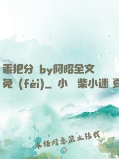 乖把分開by阿昭全文免費(fèi)